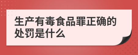 生产有毒食品罪正确的处罚是什么