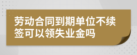 劳动合同到期单位不续签可以领失业金吗