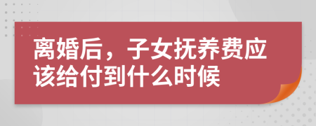 离婚后，子女抚养费应该给付到什么时候