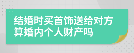 结婚时买首饰送给对方算婚内个人财产吗