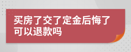 买房了交了定金后悔了可以退款吗