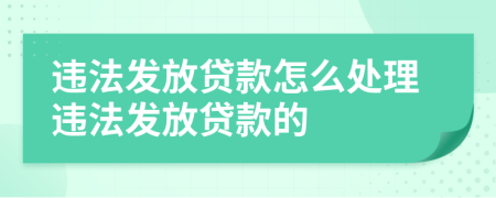 违法发放贷款怎么处理违法发放贷款的