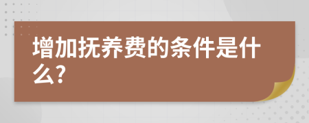 增加抚养费的条件是什么?