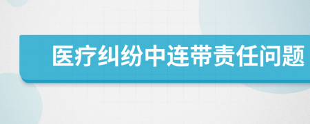 医疗纠纷中连带责任问题