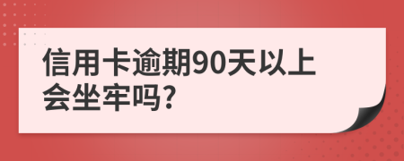 信用卡逾期90天以上会坐牢吗?