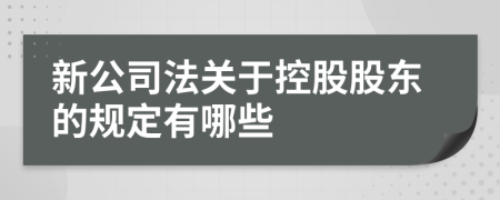 新公司法关于控股股东的规定有哪些