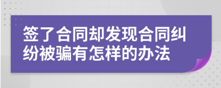 签了合同却发现合同纠纷被骗有怎样的办法