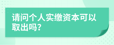 请问个人实缴资本可以取出吗？