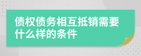 债权债务相互抵销需要什么样的条件