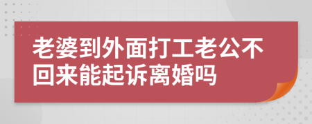 老婆到外面打工老公不回来能起诉离婚吗