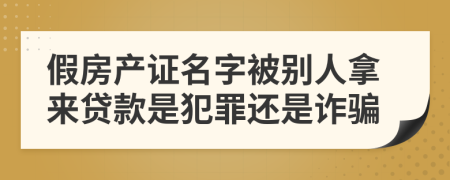 假房产证名字被别人拿来贷款是犯罪还是诈骗