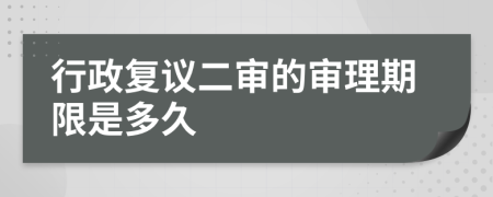 行政复议二审的审理期限是多久