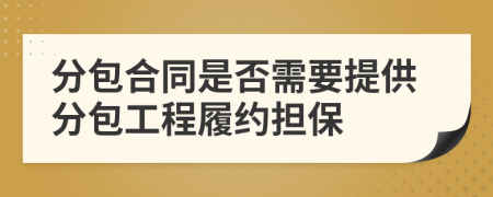 分包合同是否需要提供分包工程履约担保