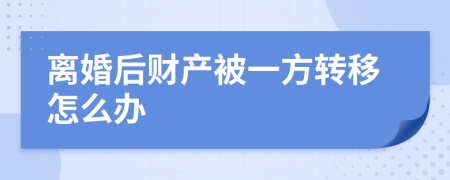 离婚后财产被一方转移怎么办