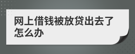 网上借钱被放贷出去了怎么办