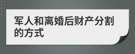 军人和离婚后财产分割的方式