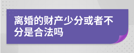 离婚的财产少分或者不分是合法吗