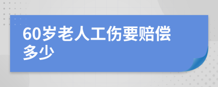 60岁老人工伤要赔偿多少