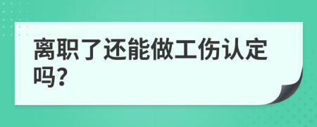 离职了还能做工伤认定吗？