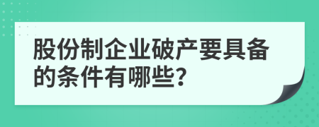股份制企业破产要具备的条件有哪些？