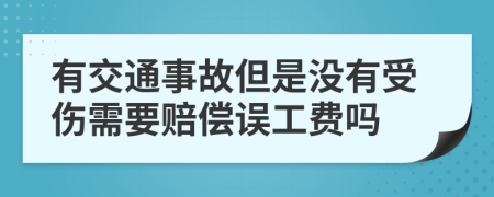有交通事故但是没有受伤需要赔偿误工费吗