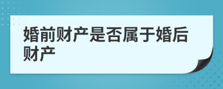 婚前财产是否属于婚后财产