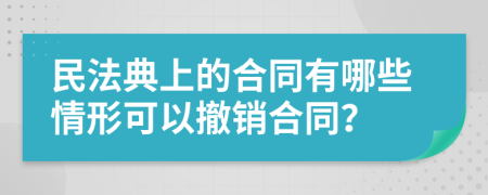 民法典上的合同有哪些情形可以撤销合同？