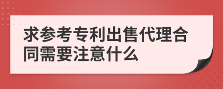 求参考专利出售代理合同需要注意什么