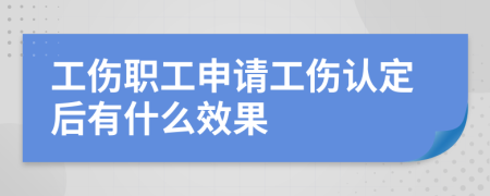 工伤职工申请工伤认定后有什么效果