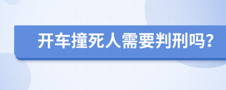 开车撞死人需要判刑吗？