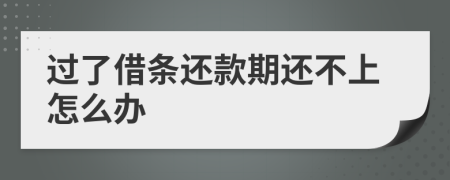 过了借条还款期还不上怎么办