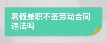 暑假兼职不签劳动合同违法吗