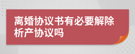 离婚协议书有必要解除析产协议吗