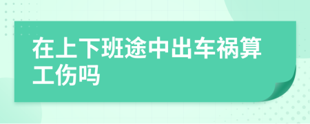在上下班途中出车祸算工伤吗