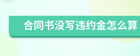 合同书没写违约金怎么算