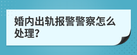 婚内出轨报警警察怎么处理？