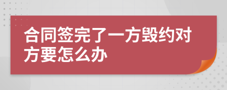 合同签完了一方毁约对方要怎么办