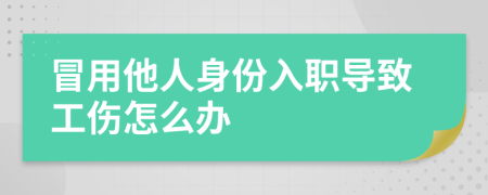 冒用他人身份入职导致工伤怎么办