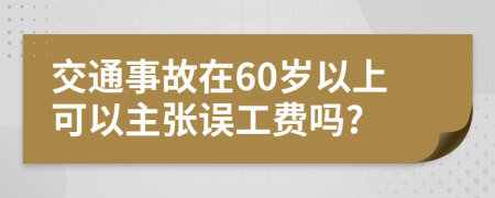 交通事故在60岁以上可以主张误工费吗?