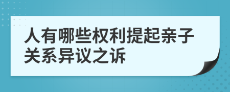 人有哪些权利提起亲子关系异议之诉