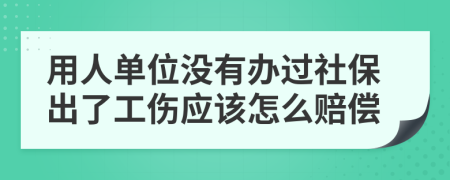 用人单位没有办过社保出了工伤应该怎么赔偿