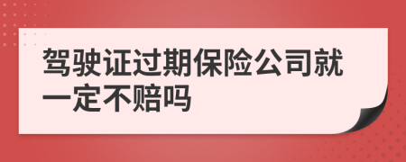 驾驶证过期保险公司就一定不赔吗