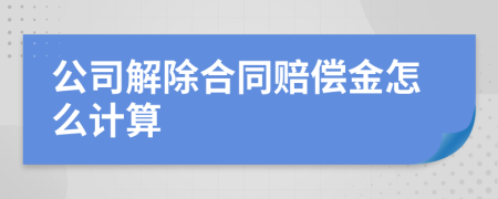 公司解除合同赔偿金怎么计算