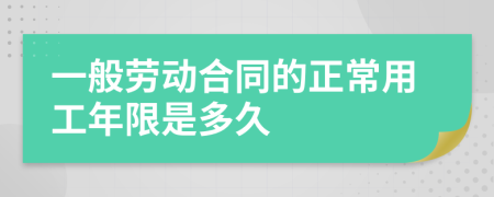 一般劳动合同的正常用工年限是多久