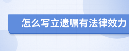 怎么写立遗嘱有法律效力