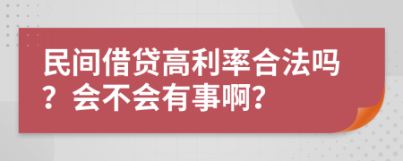 民间借贷高利率合法吗？会不会有事啊？