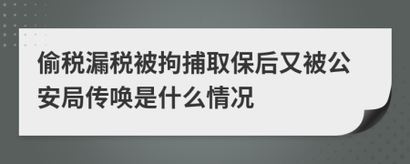 偷税漏税被拘捕取保后又被公安局传唤是什么情况