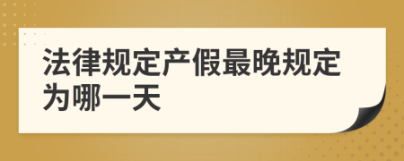 法律规定产假最晚规定为哪一天
