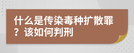 什么是传染毒种扩散罪？该如何判刑