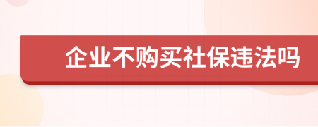 企业不购买社保违法吗